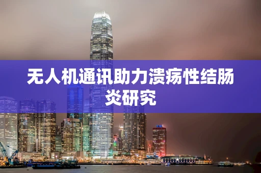 无人机通讯助力溃疡性结肠炎研究