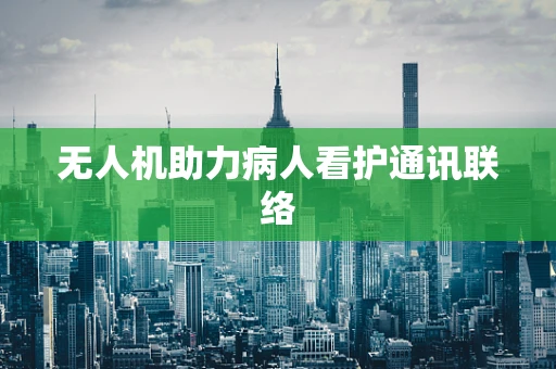 无人机助力病人看护通讯联络
