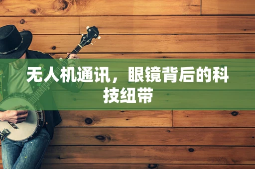 无人机通讯，眼镜背后的科技纽带