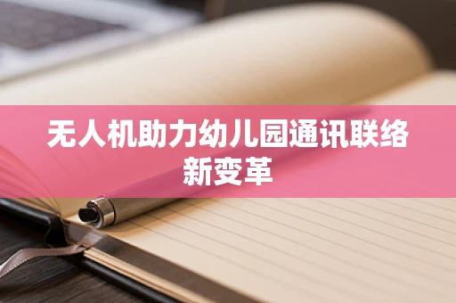 无人机助力幼儿园通讯联络新变革
