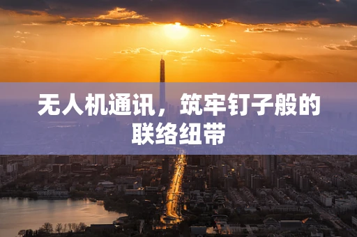 无人机通讯，筑牢钉子般的联络纽带