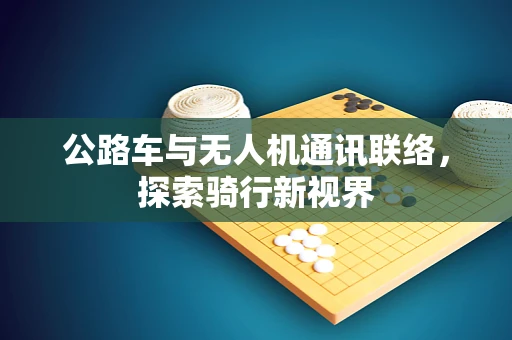 公路车与无人机通讯联络，探索骑行新视界