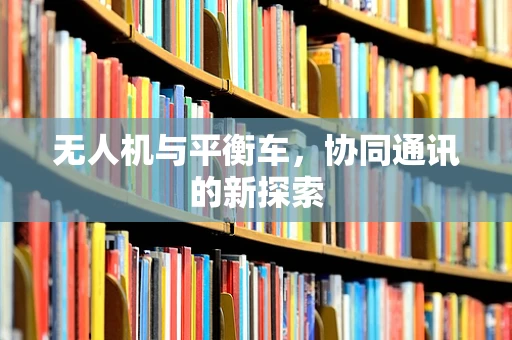 无人机与平衡车，协同通讯的新探索