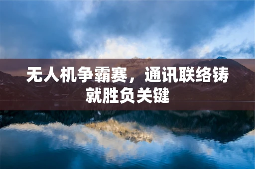 无人机争霸赛，通讯联络铸就胜负关键