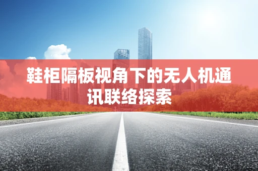 鞋柜隔板视角下的无人机通讯联络探索