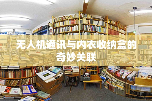 无人机通讯与内衣收纳盒的奇妙关联