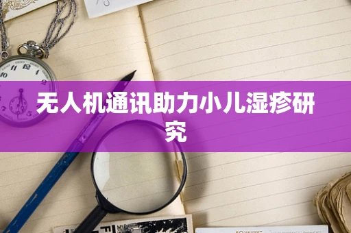 无人机通讯助力小儿湿疹研究