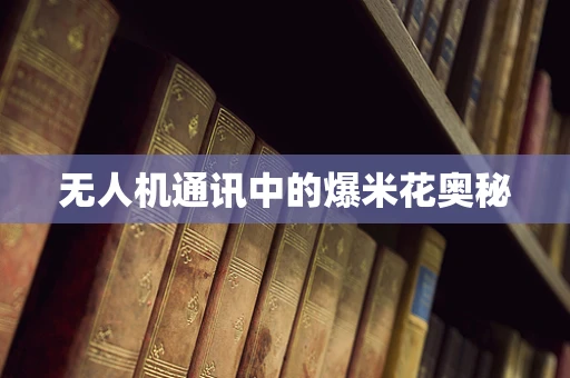 无人机通讯中的爆米花奥秘