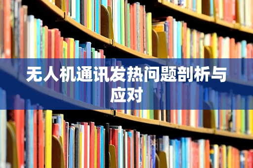 无人机通讯发热问题剖析与应对