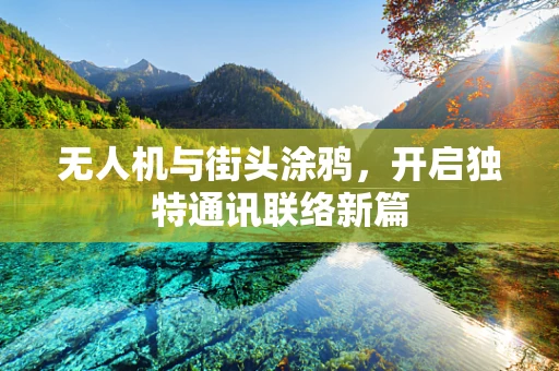 无人机与街头涂鸦，开启独特通讯联络新篇