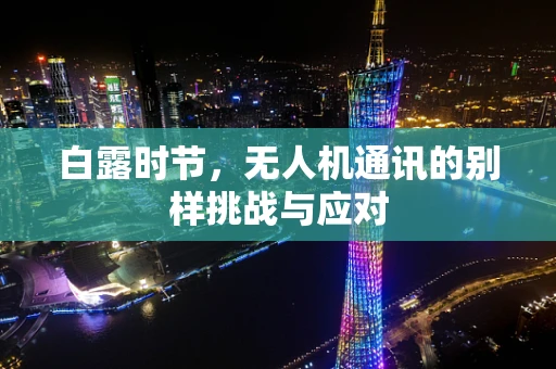 白露时节，无人机通讯的别样挑战与应对
