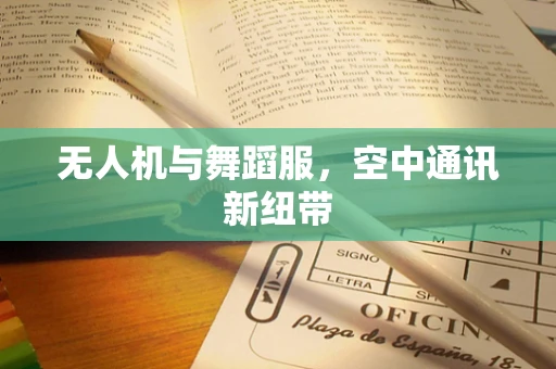 无人机与舞蹈服，空中通讯新纽带