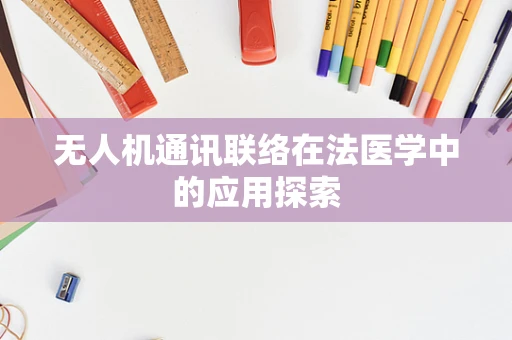 无人机通讯联络在法医学中的应用探索