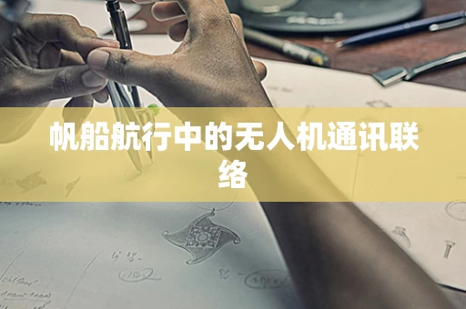 帆船航行中的无人机通讯联络