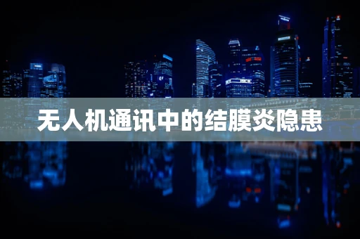 无人机通讯中的结膜炎隐患