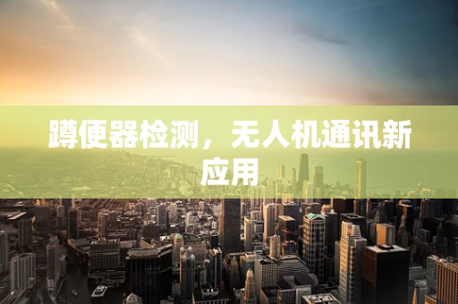 蹲便器检测，无人机通讯新应用