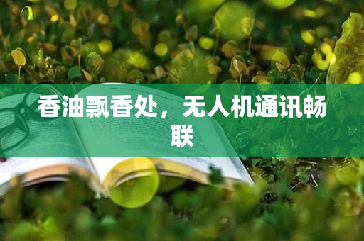 香油飘香处，无人机通讯畅联