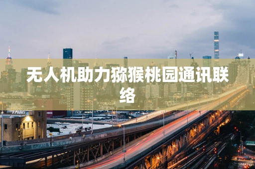 无人机助力猕猴桃园通讯联络
