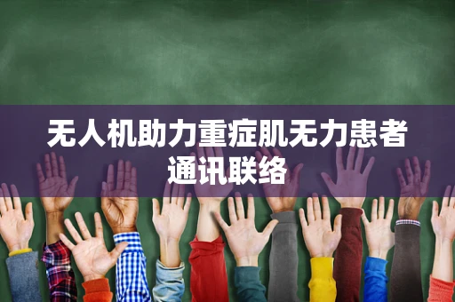 无人机助力重症肌无力患者通讯联络