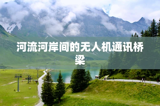 河流河岸间的无人机通讯桥梁