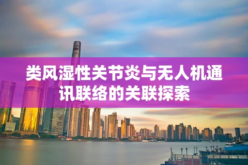 类风湿性关节炎与无人机通讯联络的关联探索
