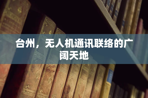 台州，无人机通讯联络的广阔天地