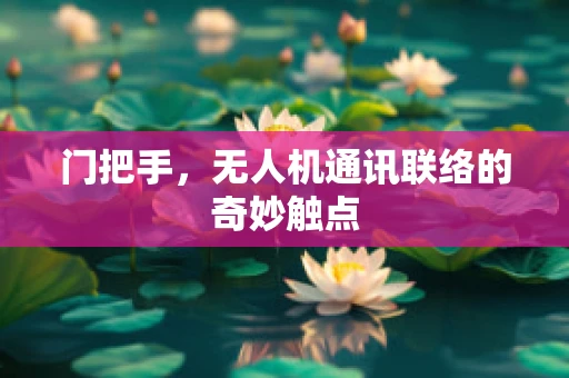 门把手，无人机通讯联络的奇妙触点