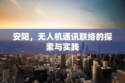 安阳，无人机通讯联络的探索与实践