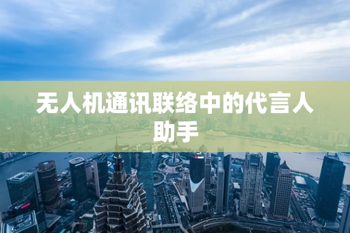 无人机通讯联络中的代言人助手