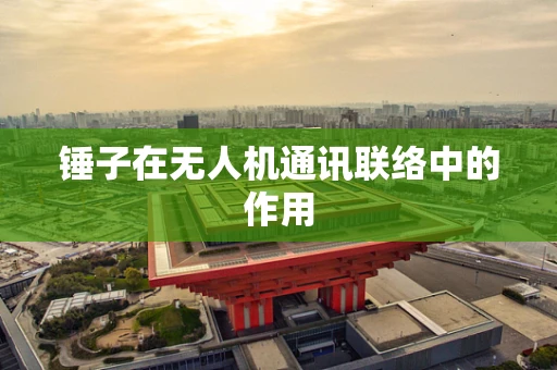 锤子在无人机通讯联络中的作用