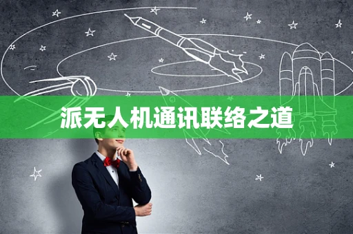 派无人机通讯联络之道