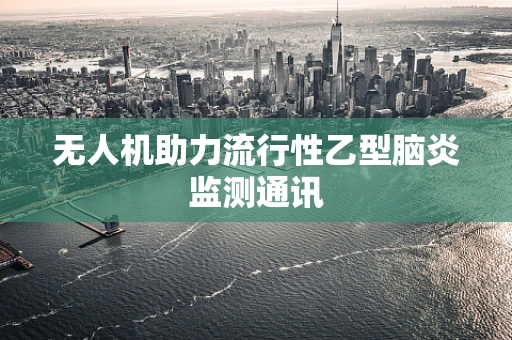 无人机助力流行性乙型脑炎监测通讯