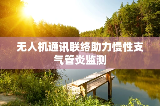 无人机通讯联络助力慢性支气管炎监测