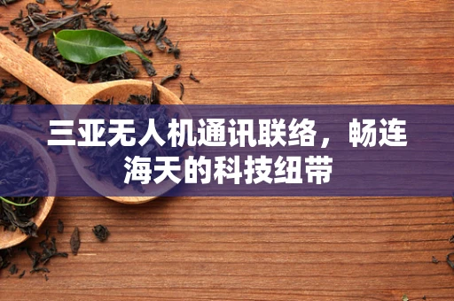 三亚无人机通讯联络，畅连海天的科技纽带