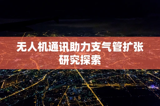 无人机通讯助力支气管扩张研究探索