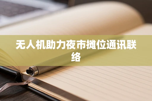 无人机助力夜市摊位通讯联络