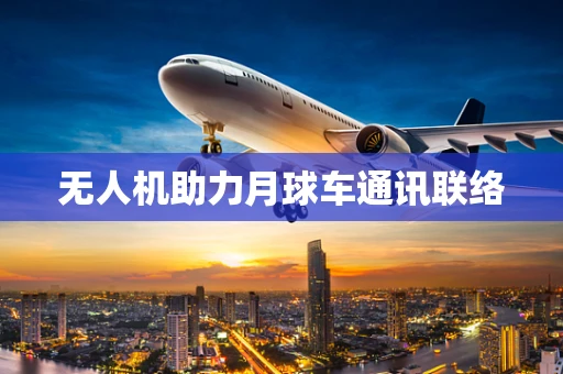 无人机助力月球车通讯联络