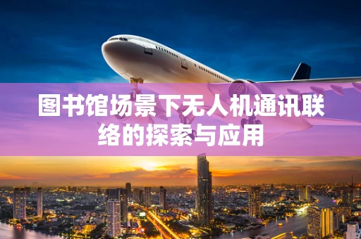 图书馆场景下无人机通讯联络的探索与应用