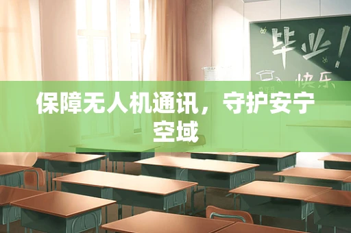 保障无人机通讯，守护安宁空域