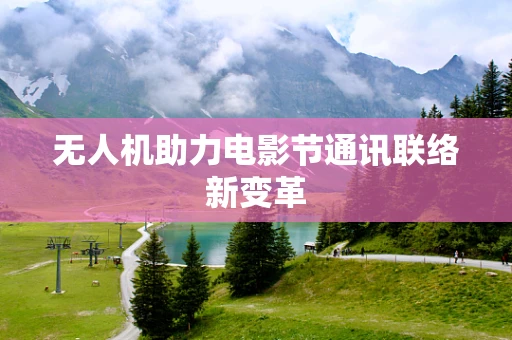 无人机助力电影节通讯联络新变革