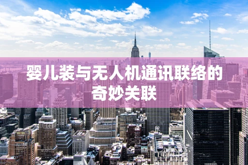 婴儿装与无人机通讯联络的奇妙关联