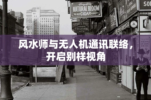 风水师与无人机通讯联络，开启别样视角