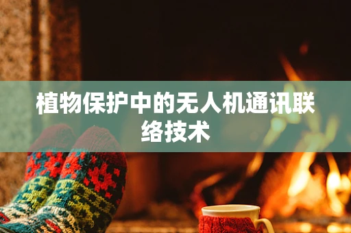 植物保护中的无人机通讯联络技术