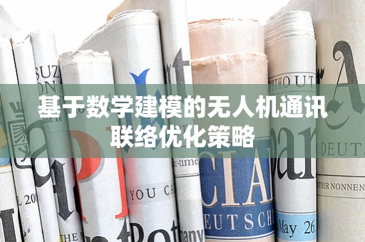 基于数学建模的无人机通讯联络优化策略