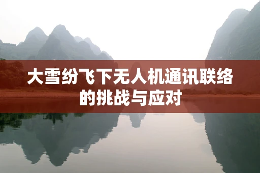大雪纷飞下无人机通讯联络的挑战与应对