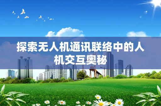 探索无人机通讯联络中的人机交互奥秘