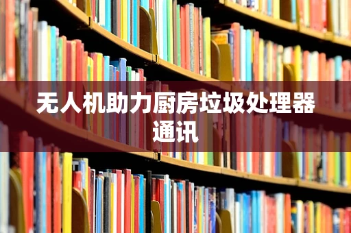 无人机助力厨房垃圾处理器通讯
