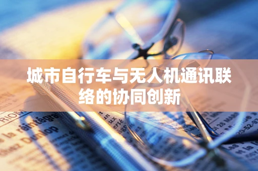 城市自行车与无人机通讯联络的协同创新