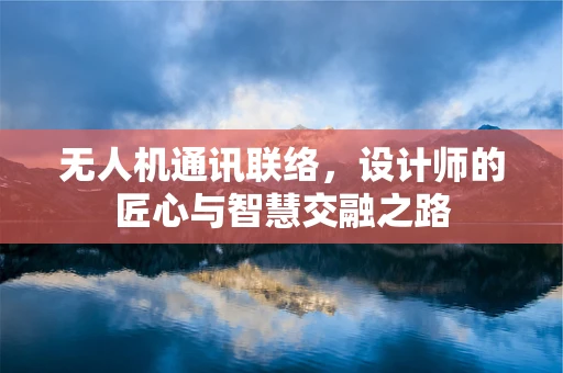无人机通讯联络，设计师的匠心与智慧交融之路