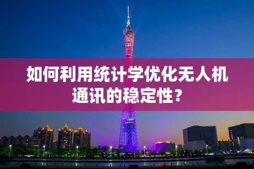 如何利用统计学优化无人机通讯的稳定性？